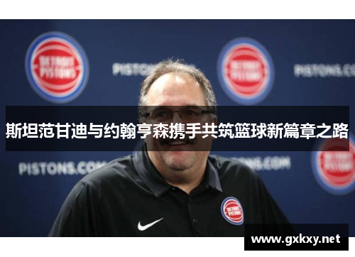 斯坦范甘迪与约翰亨森携手共筑篮球新篇章之路