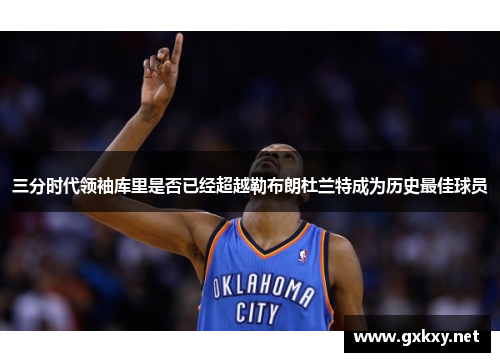 三分时代领袖库里是否已经超越勒布朗杜兰特成为历史最佳球员