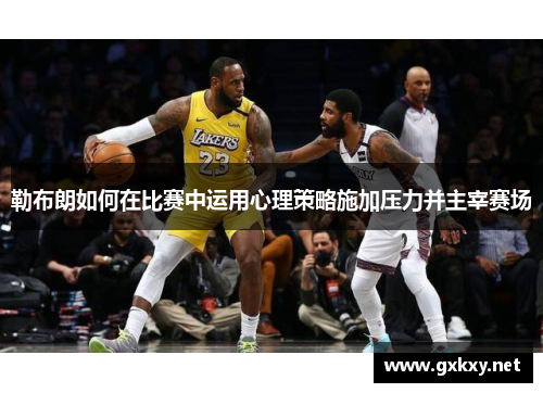 勒布朗如何在比赛中运用心理策略施加压力并主宰赛场