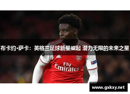布卡约·萨卡：英格兰足球新星崛起 潜力无限的未来之星