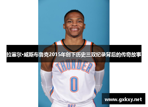拉塞尔·威斯布鲁克2015年创下历史三双纪录背后的传奇故事