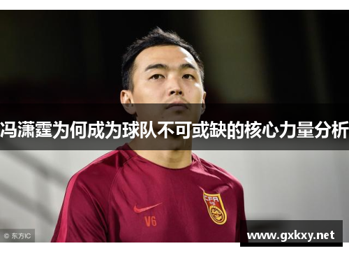 冯潇霆为何成为球队不可或缺的核心力量分析