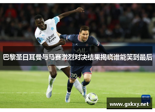 巴黎圣日耳曼与马赛激烈对决结果揭晓谁能笑到最后