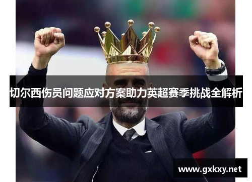 切尔西伤员问题应对方案助力英超赛季挑战全解析