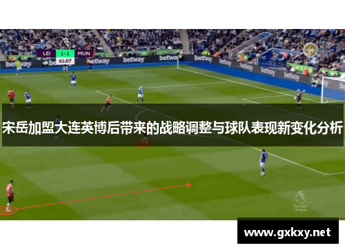 宋岳加盟大连英博后带来的战略调整与球队表现新变化分析