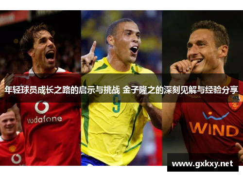 年轻球员成长之路的启示与挑战 金子隆之的深刻见解与经验分享