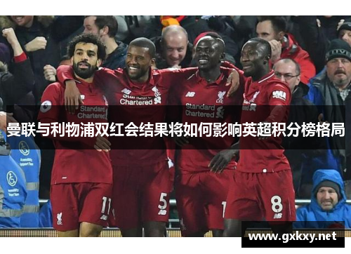 曼联与利物浦双红会结果将如何影响英超积分榜格局