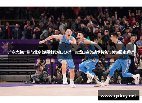 广东大胜广州与北京首钢胜利对比分析：两场比赛的战术特色与关键因素解析