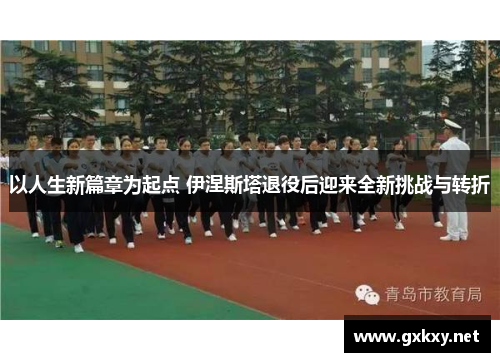 以人生新篇章为起点 伊涅斯塔退役后迎来全新挑战与转折