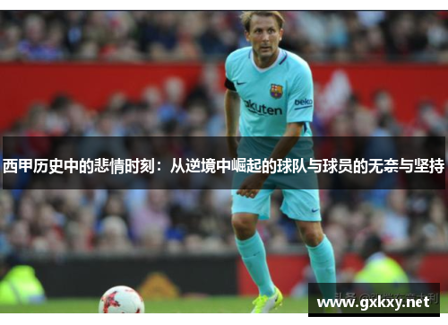 西甲历史中的悲情时刻：从逆境中崛起的球队与球员的无奈与坚持