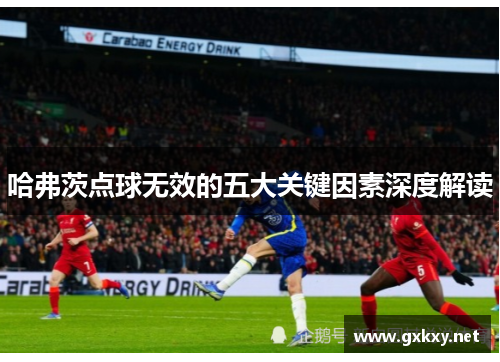 哈弗茨点球无效的五大关键因素深度解读