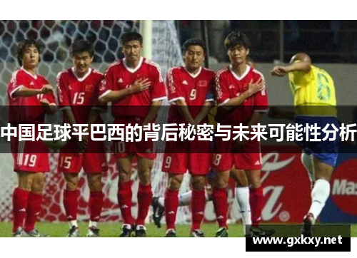 中国足球平巴西的背后秘密与未来可能性分析