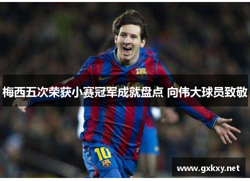 梅西五次荣获小赛冠军成就盘点 向伟大球员致敬 梅西五次荣获小赛冠军成就盘点 向伟大球员致敬