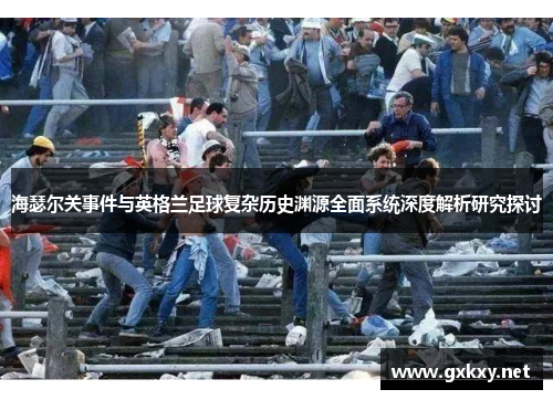 海瑟尔关事件与英格兰足球复杂历史渊源全面系统深度解析研究探讨 海瑟尔关事件与英格兰足球复杂历史渊源全面系统深度解析研究探讨