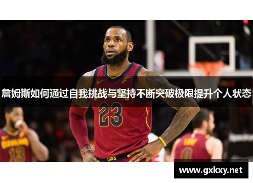 詹姆斯如何通过自我挑战与坚持不断突破极限提升个人状态