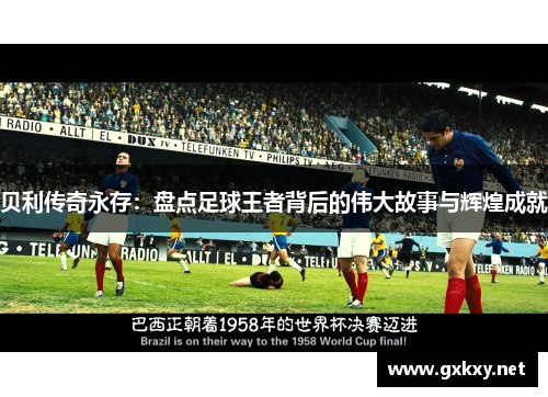 贝利传奇永存：盘点足球王者背后的伟大故事与辉煌成就